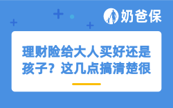 理财险给大人买好还是孩子？这几点搞清楚很重要